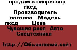 продам компрессор пксд 5.25 › Производитель ­ полтава › Модель ­ пксд5.25 › Цена ­ 120 000 - Чувашия респ. Авто » Спецтехника   